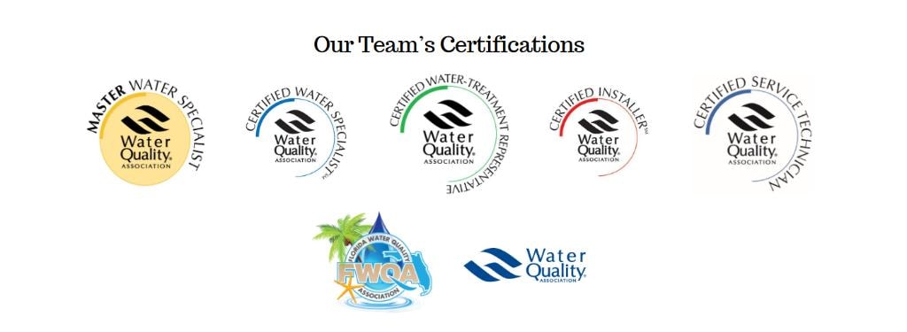 Our Team's Certifications — Water Quality Association: Master Water Specialist, Certified Water Specialist, Certified Water-Treatment Representative, Certified Installer, Certified Service Technician; Florida Water Quality Association; Water Quality Association