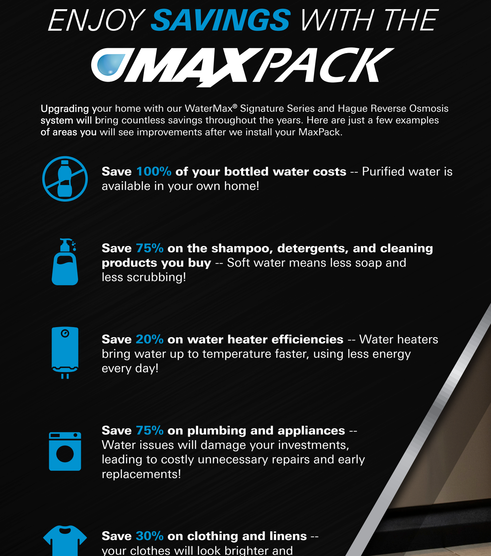 Enjoy savings with the Hague MaxPack — save on bottled water, shampoo, water heater efficiency, plumbing, appliances, and clothing